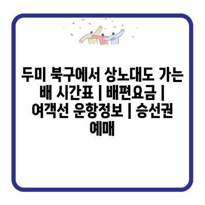 두미 북구에서 상노대도 가는 배 시간표 | 배편요금 | 여객선 운항정보 | 승선권 예매