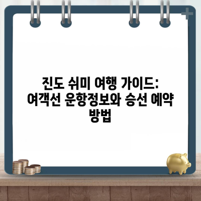 진도 쉬미 여행 가이드: 여객선 운항정보와 승선 예약 방법