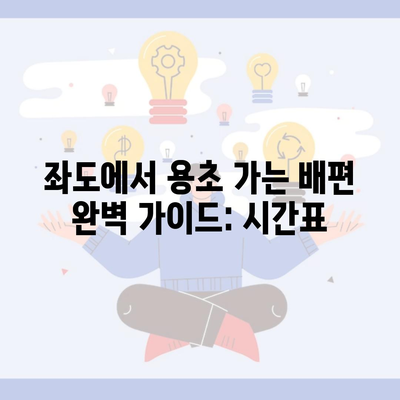 좌도에서 용초 가는 배편 완벽 가이드: 시간표