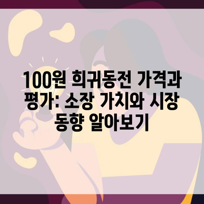 100원 희귀동전 가격과 평가: 소장 가치와 시장 동향 알아보기