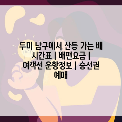 두미 남구에서 산등 가는 배 시간표 | 배편요금 | 여객선 운항정보 | 승선권 예매