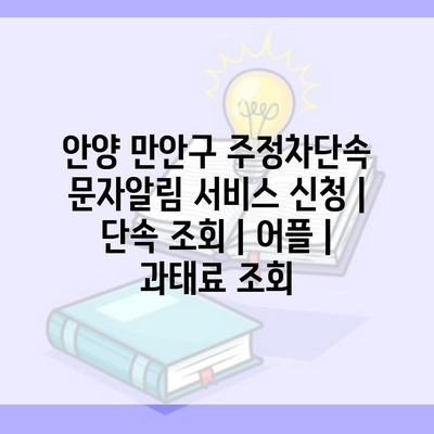 안양 만안구 주정차단속 문자알림 서비스 신청 | 단속 조회 | 어플 | 과태료 조회