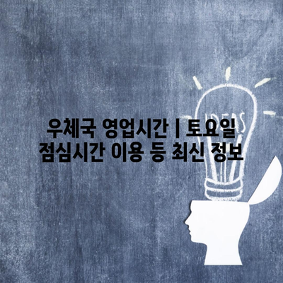 우체국 영업시간ㅣ토요일 점심시간 이용 등 최신 정보