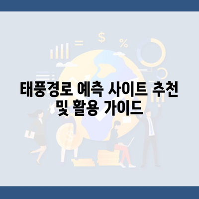 태풍경로 예측 사이트 추천 및 활용 가이드