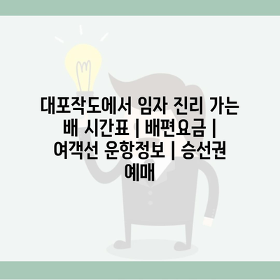 대포작도에서 임자 진리 가는 배 시간표 | 배편요금 | 여객선 운항정보 | 승선권 예매