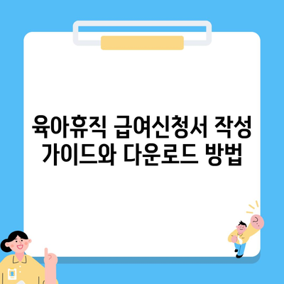 육아휴직 급여신청서 작성 가이드와 다운로드 방법