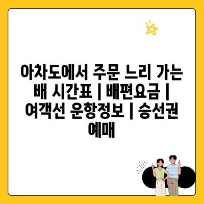 아차도에서 주문 느리 가는 배 시간표 | 배편요금 | 여객선 운항정보 | 승선권 예매