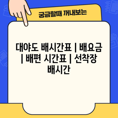 대야도 배시간표 | 배요금 | 배편 시간표 | 선착장 배시간