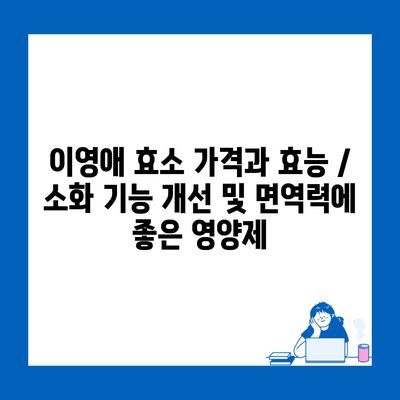 이영애 효소 가격과 효능 / 소화 기능 개선 및 면역력에 좋은 영양제