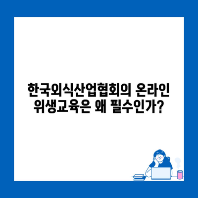 한국외식산업협회의 온라인 위생교육은 왜 필수인가?