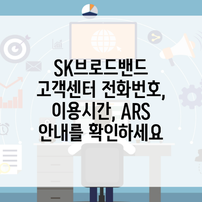 SK브로드밴드 고객센터 전화번호, 이용시간, ARS 안내를 확인하세요