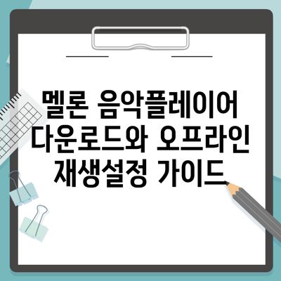 멜론 음악플레이어 다운로드와 오프라인 재생설정 가이드