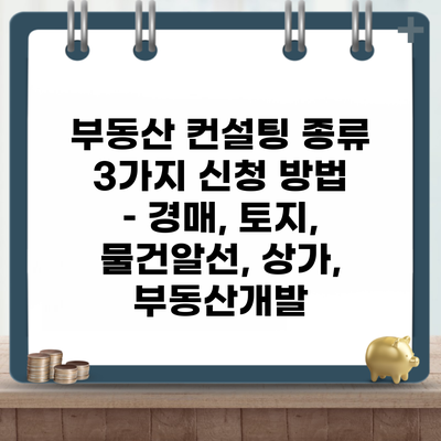 부동산 컨설팅 종류 3가지 신청 방법 – 경매, 토지, 물건알선, 상가, 부동산개발