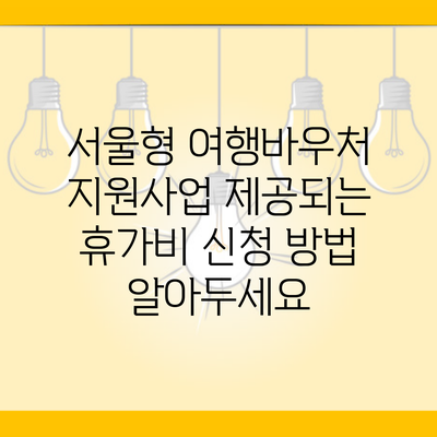 서울형 여행바우처 지원사업 제공되는 휴가비 신청 방법 알아두세요