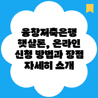 융창저축은행 햇살론, 온라인 신청 방법과 장점 자세히 소개