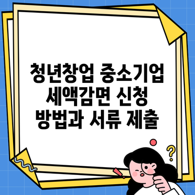 청년창업 중소기업 세액감면 신청 방법과 서류 제출