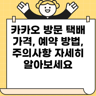 카카오 방문 택배 가격, 예약 방법, 주의사항 자세히 알아보세요