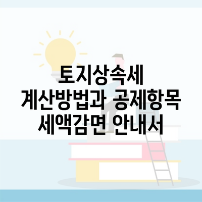 토지상속세 계산방법과 공제항목 세액감면 안내서