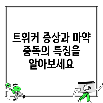 트위커 증상과 마약 중독의 특징을 알아보세요