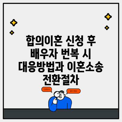 합의이혼 신청 후 배우자 번복 시 대응방법과 이혼소송 전환절차