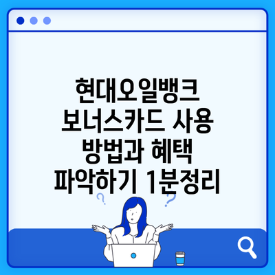 현대오일뱅크 보너스카드 사용 방법과 혜택 파악하기 1분정리