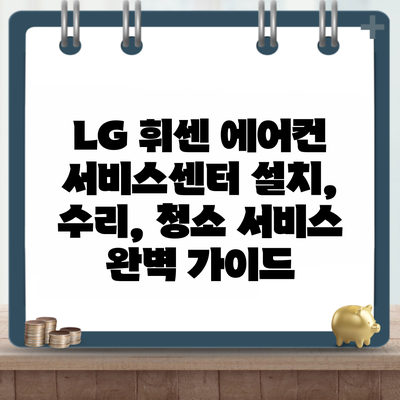 LG 휘센 에어컨 서비스센터 설치, 수리, 청소 서비스 완벽 가이드