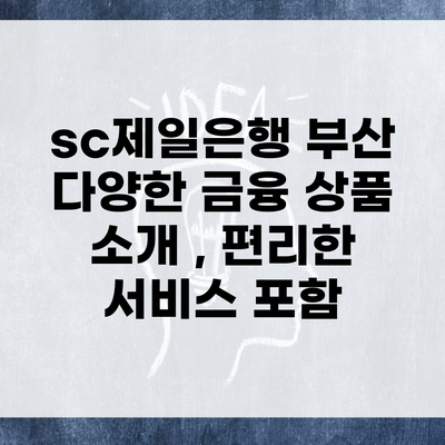 sc제일은행 부산 다양한 금융 상품 소개 , 편리한 서비스 포함