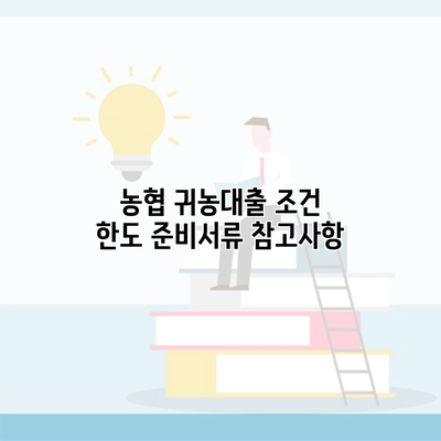 농협 귀농대출 조건 한도 준비서류 참고사항