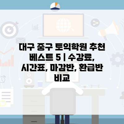 대구 중구 토익학원 추천 베스트 5 | 수강료, 시간표, 마감반, 환급반 비교