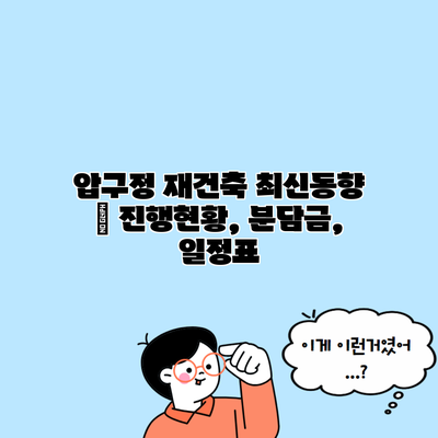 압구정 재건축 최신동향 | 진행현황, 분담금, 일정표