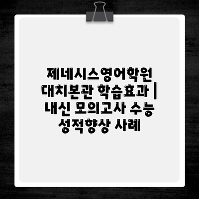 제네시스영어학원 대치본관 학습효과 | 내신 모의고사 수능 성적향상 사례