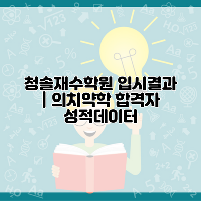 청솔재수학원 입시결과 | 의치약학 합격자 성적데이터