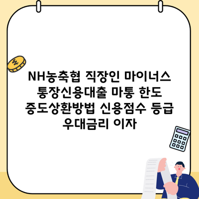 NH농축협 직장인 마이너스 통장신용대출 마통 한도 중도상환방법 신용점수 등급 우대금리 이자