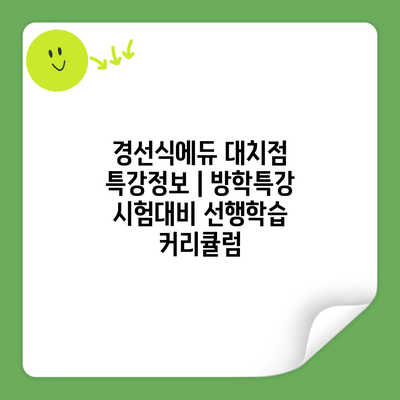 경선식에듀 대치점 특강정보 | 방학특강 시험대비 선행학습 커리큘럼