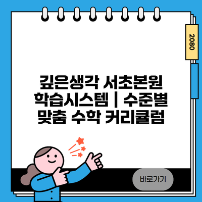 깊은생각 서초본원 학습시스템 | 수준별 맞춤 수학 커리큘럼