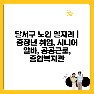 달서구 노인 일자리 | 중장년 취업, 시니어 알바, 공공근로, 종합복지관