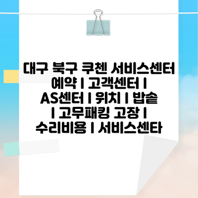 대구 북구 쿠첸 서비스센터 예약 l 고객센터 l AS센터 l 위치 l 밥솥 l 고무패킹 고장 l 수리비용 l 서비스센타