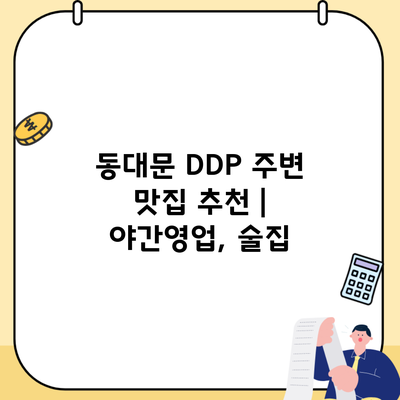 동대문 DDP 주변 맛집 추천 | 야간영업, 술집