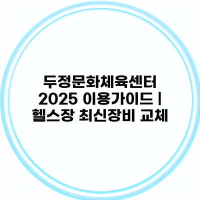 두정문화체육센터 2025 이용가이드 | 헬스장 최신장비 교체