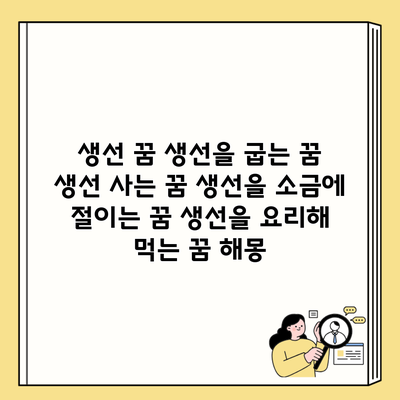 생선 꿈 생선을 굽는 꿈 생선 사는 꿈 생선을 소금에 절이는 꿈 생선을 요리해 먹는 꿈 해몽