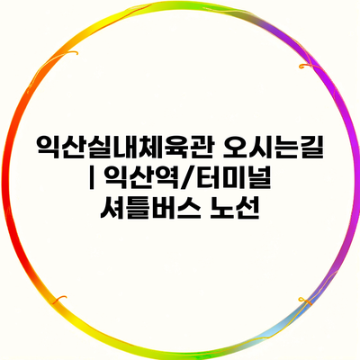 익산실내체육관 오시는길 | 익산역/터미널 셔틀버스 노선