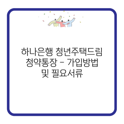 하나은행 청년주택드림 청약통장 – 가입방법 및 필요서류