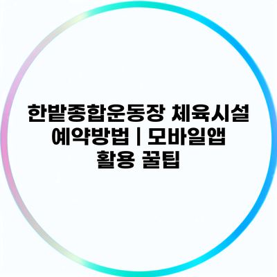 한밭종합운동장 체육시설 예약방법 | 모바일앱 활용 꿀팁