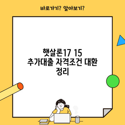 햇살론17 15 추가대출 자격조건 대환 정리