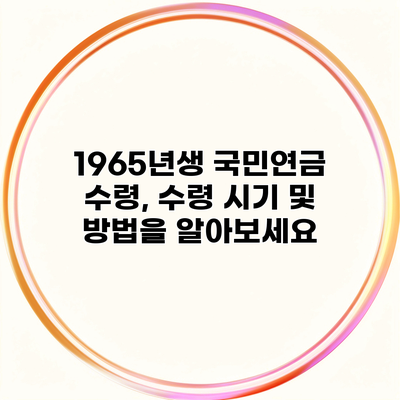 1965년생 국민연금 수령, 수령 시기 및 방법을 알아보세요