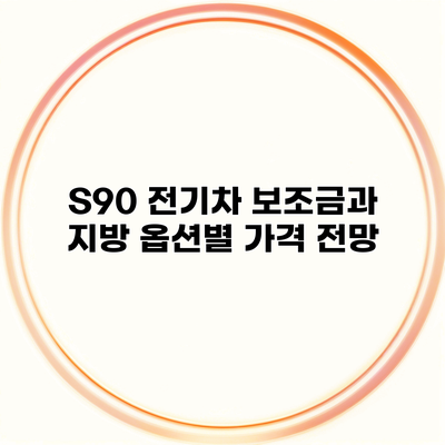 S90 전기차 보조금과 지방 옵션별 가격 전망