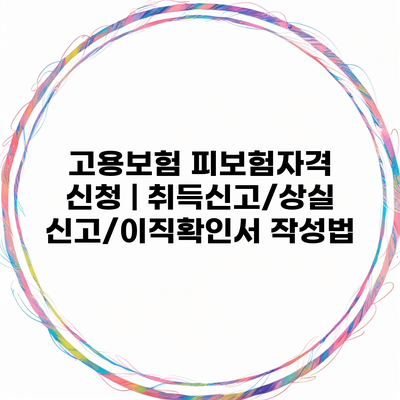 고용보험 피보험자격 신청 | 취득신고/상실신고/이직확인서 작성법