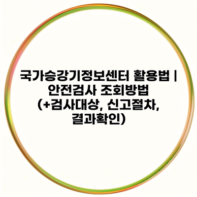 국가승강기정보센터 활용법 | 안전검사 조회방법 (+검사대상, 신고절차, 결과확인)