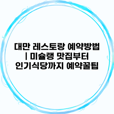 대만 레스토랑 예약방법 | 미슐랭 맛집부터 인기식당까지 예약꿀팁