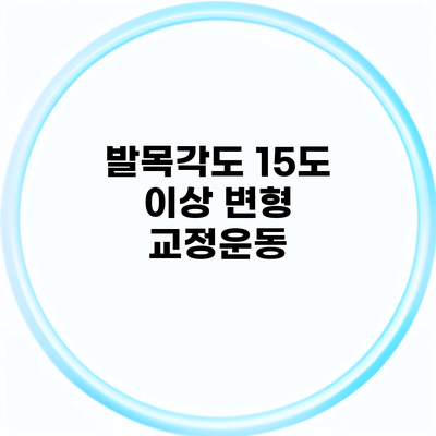 발목각도 15도 이상 변형 교정운동